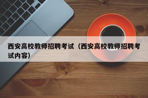 西安高校教师招聘考试（西安高校教师招聘考试内容）-第1张图片-高校招聘网