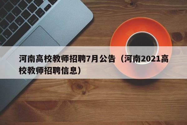 河南高校教师招聘7月公告（河南2021高校教师招聘信息）-第1张图片-高校招聘网