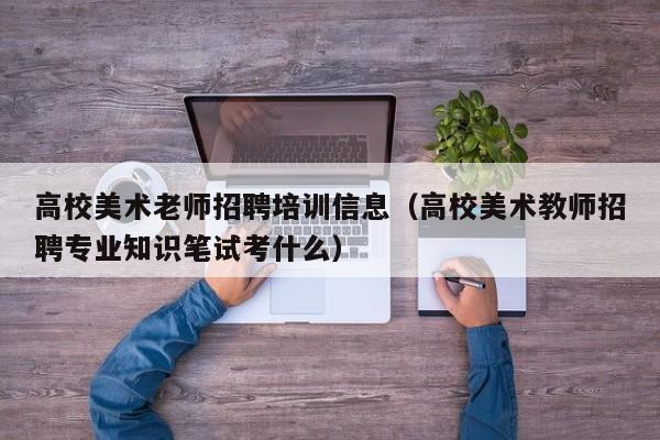 高校美术老师招聘培训信息（高校美术教师招聘专业知识笔试考什么）-第1张图片-高校招聘网
