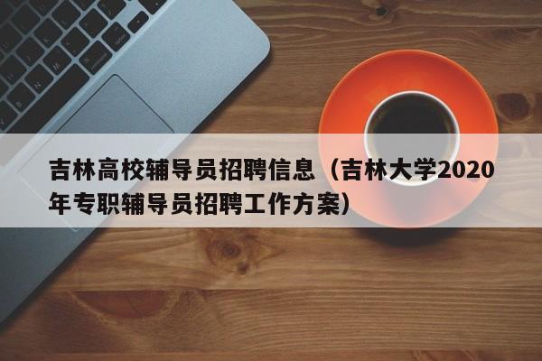 吉林高校辅导员招聘信息（吉林大学2020年专职辅导员招聘工作方案）-第1张图片-高校招聘网