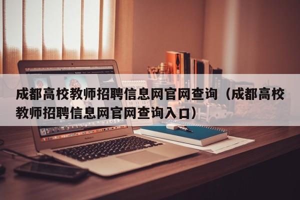 成都高校教师招聘信息网官网查询（成都高校教师招聘信息网官网查询入口）-第1张图片-高校招聘网