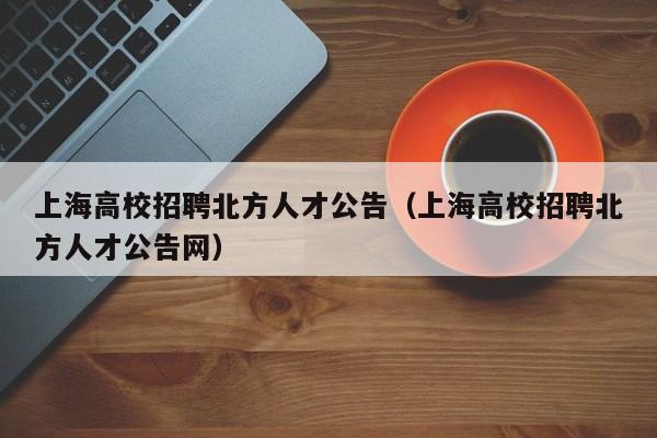 上海高校招聘北方人才公告（上海高校招聘北方人才公告网）-第1张图片-高校招聘网