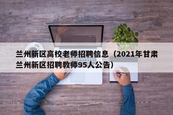 兰州新区高校老师招聘信息（2021年甘肃兰州新区招聘教师95人公告）-第1张图片-高校招聘网