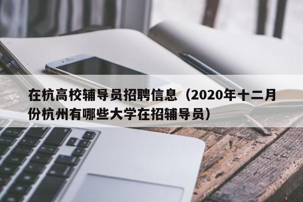 在杭高校辅导员招聘信息（2020年十二月份杭州有哪些大学在招辅导员）-第1张图片-高校招聘网