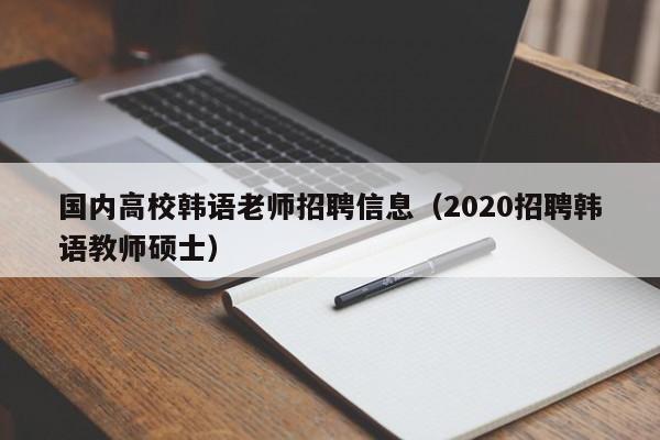 国内高校韩语老师招聘信息（2020招聘韩语教师硕士）-第1张图片-高校招聘网