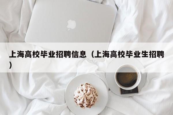 上海高校毕业招聘信息（上海高校毕业生招聘）-第1张图片-高校招聘网