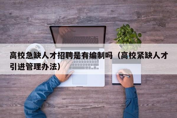 高校急缺人才招聘是有编制吗（高校紧缺人才引进管理办法）-第1张图片-高校招聘网