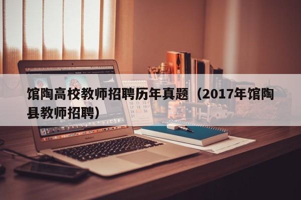 馆陶高校教师招聘历年真题（2017年馆陶县教师招聘）-第1张图片-高校招聘网