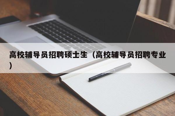 高校辅导员招聘硕士生（高校辅导员招聘专业）-第1张图片-高校招聘网