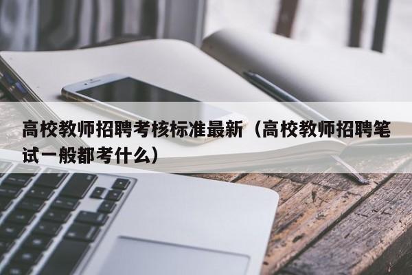高校教师招聘考核标准最新（高校教师招聘笔试一般都考什么）-第1张图片-高校招聘网