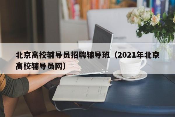 北京高校辅导员招聘辅导班（2021年北京高校辅导员网）-第1张图片-高校招聘网