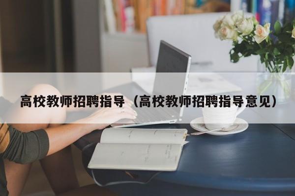 高校教师招聘指导（高校教师招聘指导意见）-第1张图片-高校招聘网