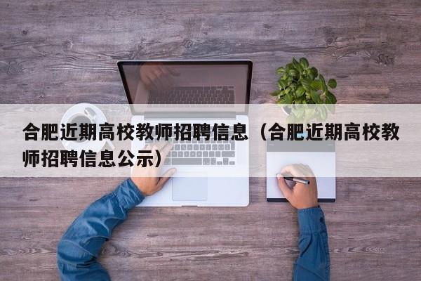 合肥近期高校教师招聘信息（合肥近期高校教师招聘信息公示）-第1张图片-高校招聘网