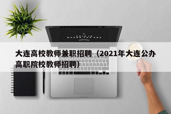 大连高校教师兼职招聘（2021年大连公办高职院校教师招聘）-第1张图片-高校招聘网