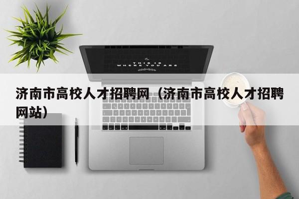 济南市高校人才招聘网（济南市高校人才招聘网站）-第1张图片-高校招聘网