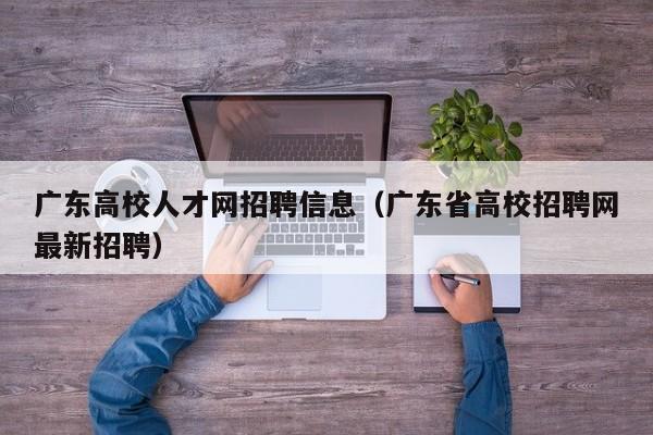 广东高校人才网招聘信息（广东省高校招聘网最新招聘）-第1张图片-高校招聘网