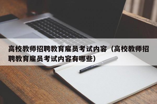 高校教师招聘教育雇员考试内容（高校教师招聘教育雇员考试内容有哪些）-第1张图片-高校招聘网