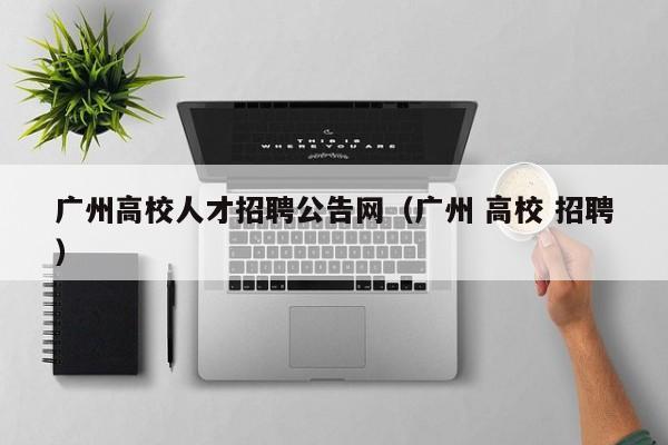 广州高校人才招聘公告网（广州 高校 招聘）-第1张图片-高校招聘网