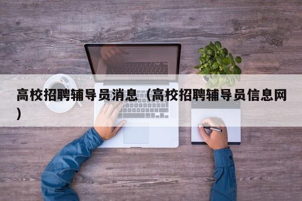 高校招聘辅导员消息（高校招聘辅导员信息网）-第1张图片-高校招聘网