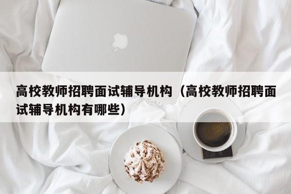 高校教师招聘面试辅导机构（高校教师招聘面试辅导机构有哪些）-第1张图片-高校招聘网