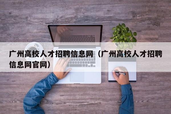 广州高校人才招聘信息网（广州高校人才招聘信息网官网）-第1张图片-高校招聘网