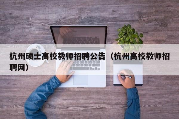 杭州硕士高校教师招聘公告（杭州高校教师招聘网）-第1张图片-高校招聘网
