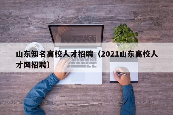 山东知名高校人才招聘（2021山东高校人才网招聘）-第1张图片-高校招聘网