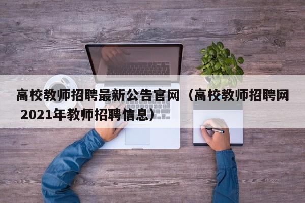 高校教师招聘最新公告官网（高校教师招聘网 2021年教师招聘信息）-第1张图片-高校招聘网