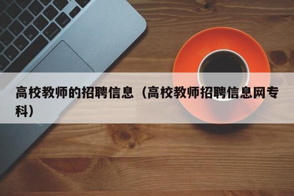 高校教师的招聘信息（高校教师招聘信息网专科）-第1张图片-高校招聘网