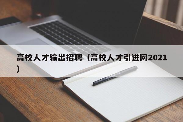 高校人才输出招聘（高校人才引进网2021）-第1张图片-高校招聘网
