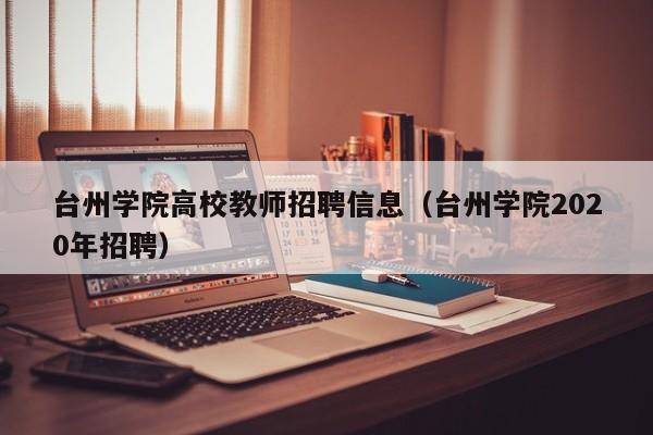 台州学院高校教师招聘信息（台州学院2020年招聘）-第1张图片-高校招聘网