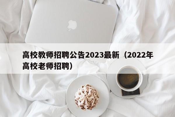 高校教师招聘公告2023最新（2022年高校老师招聘）-第1张图片-高校招聘网