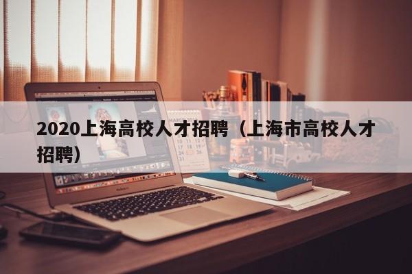 2020上海高校人才招聘（上海市高校人才招聘）-第1张图片-高校招聘网