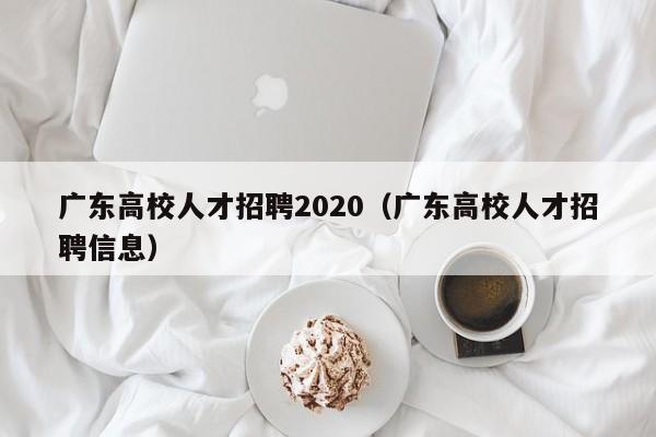 广东高校人才招聘2020（广东高校人才招聘信息）-第1张图片-高校招聘网