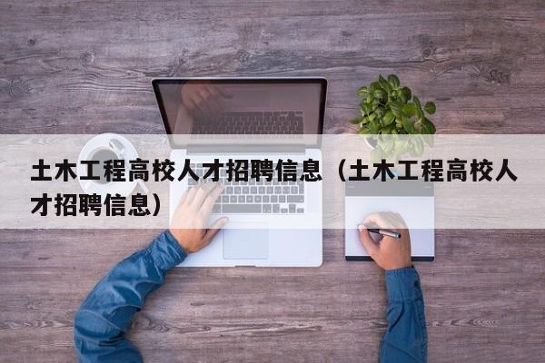 土木工程高校人才招聘信息（土木工程高校人才招聘信息）-第1张图片-高校招聘网