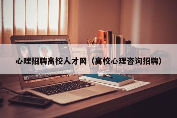 心理招聘高校人才网（高校心理咨询招聘）-第1张图片-高校招聘网