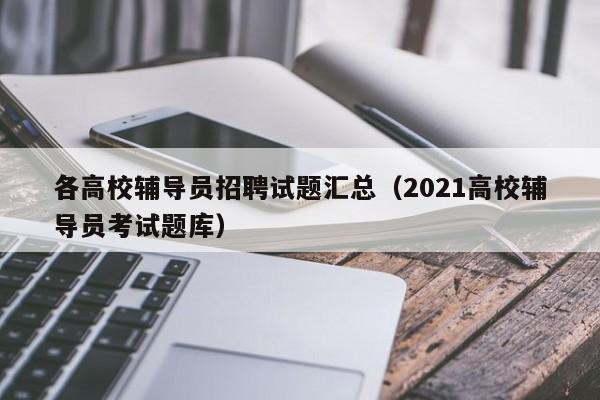 各高校辅导员招聘试题汇总（2021高校辅导员考试题库）-第1张图片-高校招聘网