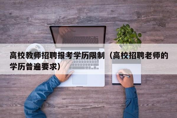 高校教师招聘报考学历限制（高校招聘老师的学历普遍要求）-第1张图片-高校招聘网