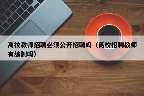 高校教师招聘必须公开招聘吗（高校招聘教师有编制吗）-第1张图片-高校招聘网