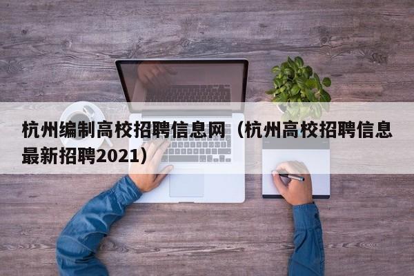 杭州编制高校招聘信息网（杭州高校招聘信息最新招聘2021）-第1张图片-高校招聘网