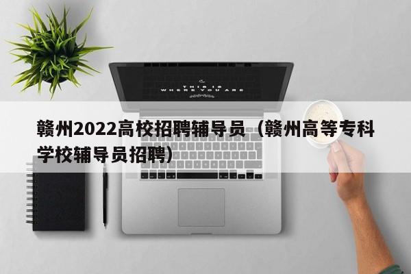 赣州2022高校招聘辅导员（赣州高等专科学校辅导员招聘）-第1张图片-高校招聘网
