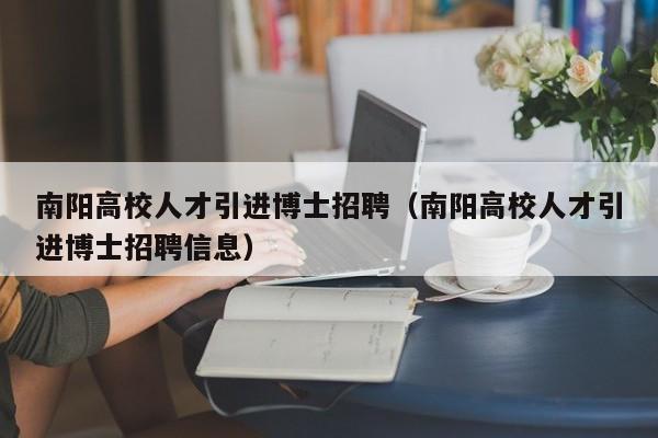 南阳高校人才引进博士招聘（南阳高校人才引进博士招聘信息）-第1张图片-高校招聘网