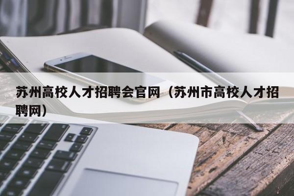 苏州高校人才招聘会官网（苏州市高校人才招聘网）-第1张图片-高校招聘网