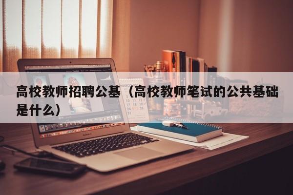 高校教师招聘公基（高校教师笔试的公共基础是什么）-第1张图片-高校招聘网