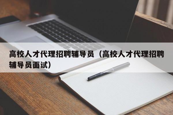 高校人才代理招聘辅导员（高校人才代理招聘辅导员面试）-第1张图片-高校招聘网