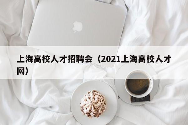 上海高校人才招聘会（2021上海高校人才网）-第1张图片-高校招聘网