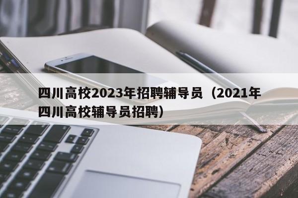 四川高校2023年招聘辅导员（2021年四川高校辅导员招聘）-第1张图片-高校招聘网