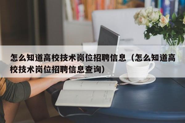 怎么知道高校技术岗位招聘信息（怎么知道高校技术岗位招聘信息查询）-第1张图片-高校招聘网