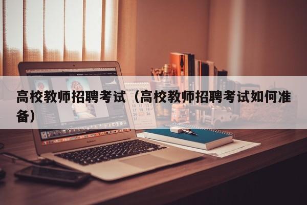 高校教师招聘考试（高校教师招聘考试如何准备）-第1张图片-高校招聘网
