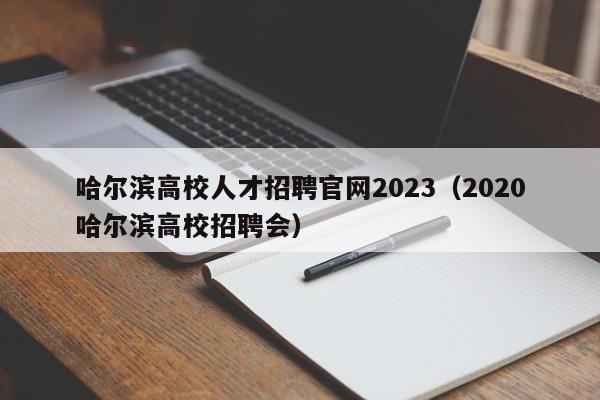 哈尔滨高校人才招聘官网2023（2020哈尔滨高校招聘会）-第1张图片-高校招聘网